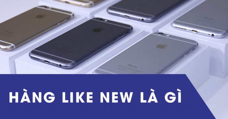 Hàng like new là gì? Có nên mua hàng like new không ?