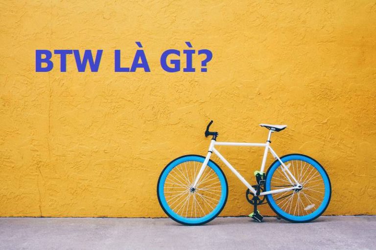 BTW là gì? Cách dùng và  Sử dụng  BTW như thế nào?